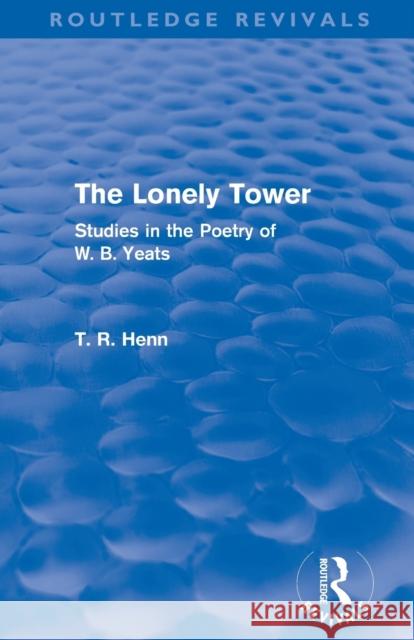 The Lonely Tower (Routledge Revivals): Studies in the Poetry of W. B. Yeats Henn, Thomas Rice 9780415503587