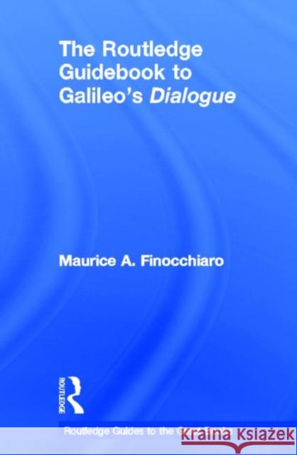 The Routledge Guidebook to Galileo's Dialogue Maurice A Finocchiaro 9780415503679