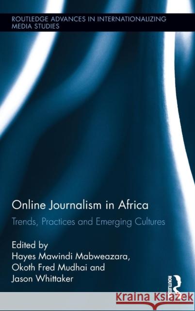 Online Journalism in Africa: Trends, Practices and Emerging Cultures Mabweazara, Hayes Mawindi 9780415503747