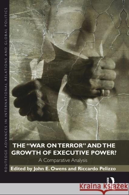 The War on Terror and the Growth of Executive Power?: A Comparative Analysis Pelizzo, Riccardo 9780415504058 Routledge