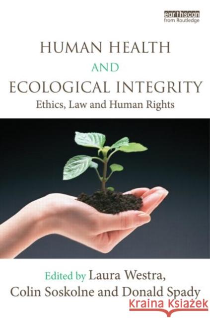 Human Health and Ecological Integrity : Ethics, Law and Human Rights Laura Westra Colin L. Soskolne Donald Spady 9780415504270