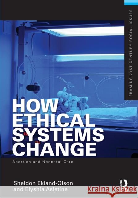 How Ethical Systems Change: Abortion and Neonatal Care Sheldon Ekland-Olson 9780415504492 0