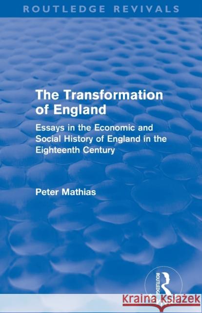 The Transformation of England (Routledge Revivals): Essays in the economic and social history of England in the eighteenth century Mathias, Peter 9780415504591