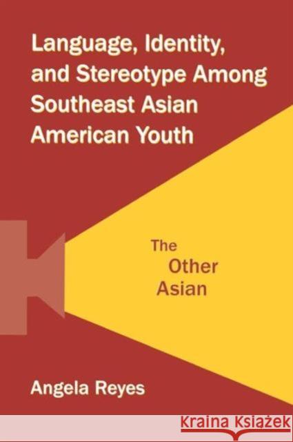 Language, Identity, and Stereotype Among Southeast Asian American Youth: The Other Asian Reyes, Angela 9780415504645