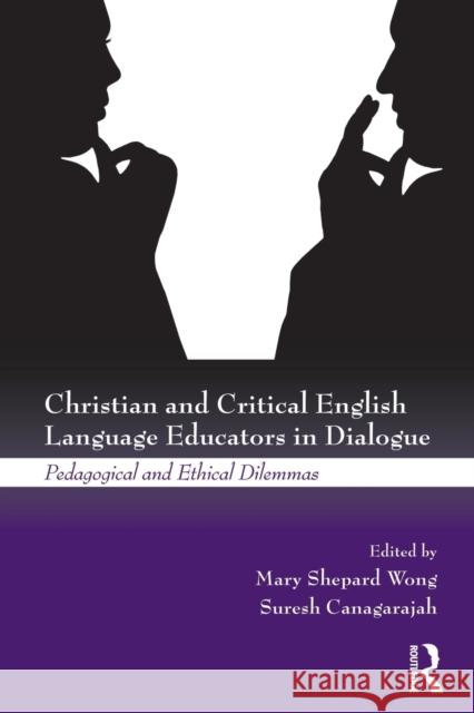 Christian and Critical English Language Educators in Dialogue: Pedagogical and Ethical Dilemmas Wong, Mary Shepard 9780415504676