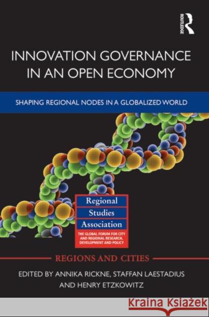 Innovation Governance in an Open Economy : Shaping Regional Nodes in a Globalized World Annika Rickne Staffan Laestadius Henry Etzkowitz 9780415504935