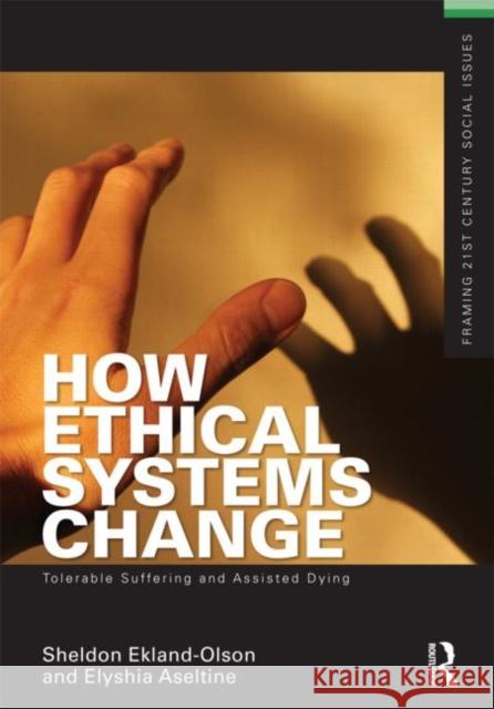 How Ethical Systems Change: Tolerable Suffering and Assisted Dying Sheldon Ekland-Olson 9780415505161 0