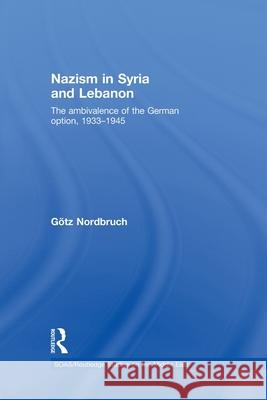 Nazism in Syria and Lebanon : The Ambivalence of the German Option, 1933-1945  9780415505239 Routledge