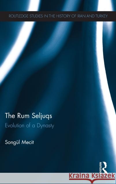 The Rum Seljuqs: Evolution of a Dynasty Mecit, Songul 9780415505406 Routledge