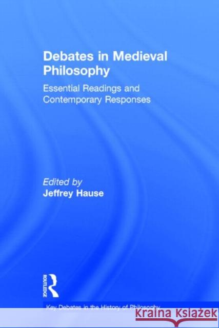 Debates in Medieval Philosophy: Essential Readings and Contemporary Responses Hause, Jeffrey 9780415505413 Routledge