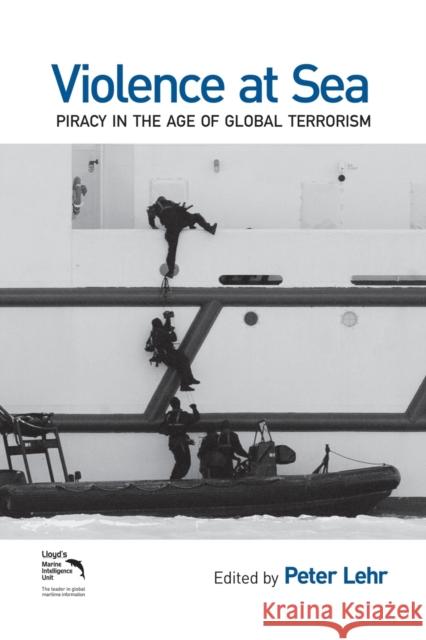 Violence at Sea: Piracy in the Age of Global Terrorism Lehr, Peter 9780415505468