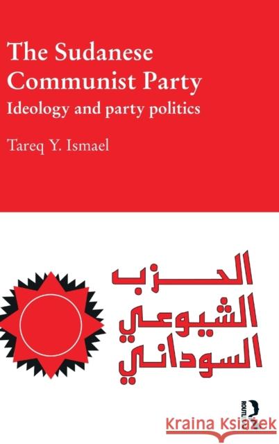 The Sudanese Communist Party: Ideology and Party Politics Ismael, Tareq 9780415505574 Routledge