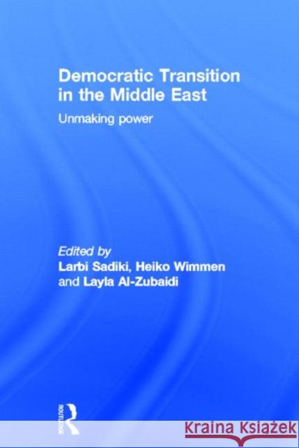 Democratic Transition in the Middle East: Unmaking Power Sadiki, Larbi 9780415505673 Routledge