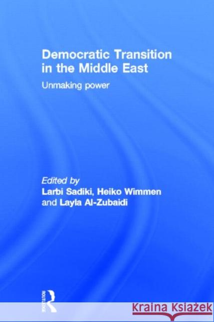 Democratic Transition in the Middle East: Unmaking Power Sadiki, Larbi 9780415505673