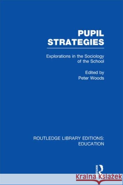 Pupil Strategies : Explorations in the Sociology of the School Peter Woods 9780415505888