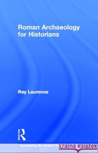 Roman Archaeology for Historians Ray Laurence 9780415505918 Routledge