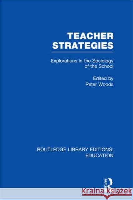 Teacher Strategies : Explorations in the Sociology of the School Peter Woods 9780415505932 Routledge