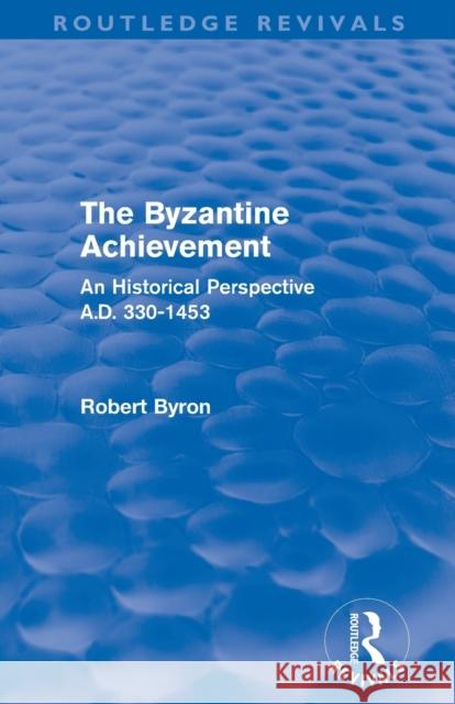 The Byzantine Achievement (Routledge Revivals): An Historical Perspective, A.D. 330-1453 Byron, Robert 9780415505963 Taylor and Francis