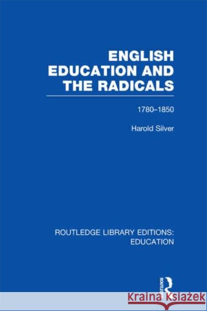 English Education and the Radicals : 1780-1850 Harold Silver 9780415506229
