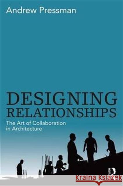 Designing Relationships: The Art of Collaboration in Architecture Andrew Pressman 9780415506274 Routledge