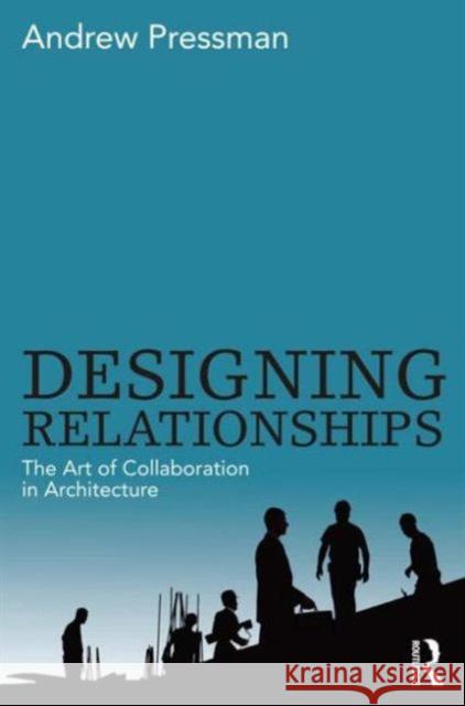 Designing Relationships: The Art of Collaboration in Architecture Andrew Pressman 9780415506281 Routledge
