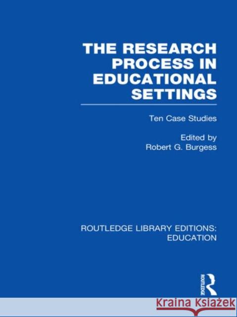 The Research Process in Educational Settings : Ten Case Studies Robert G. Burgess 9780415506342 Routledge