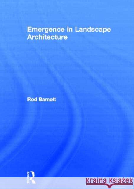 Emergence in Landscape Architecture Rod Barnett 9780415506557 Routledge