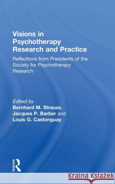 Visions in Psychotherapy Research and Practice: Reflections from the Presidents of the Society for Psychotherapy Research Barber, Jacques P. 9780415506793 Routledge