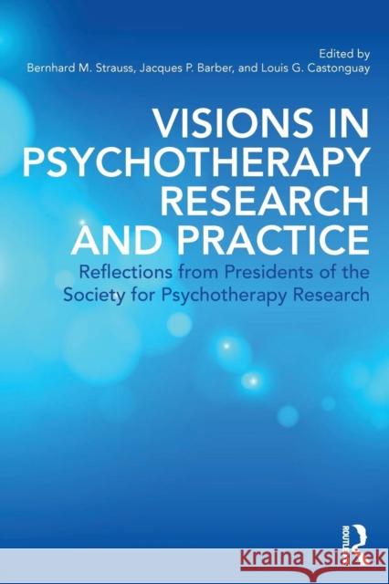 Visions in Psychotherapy Research and Practice: Reflections from the Presidents of the Society for Psychotherapy Research Barber, Jacques P. 9780415506809