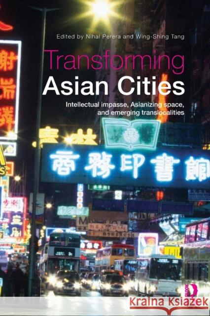 Transforming Asian Cities : Intellectual impasse, Asianizing space, and emerging translocalities Nihal Perera 9780415507394