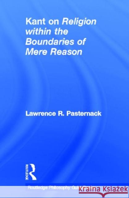 Routledge Philosophy Guidebook to Kant on Religion Within the Boundaries of Mere Reason Pasternack, Lawrence 9780415507844 Routledge