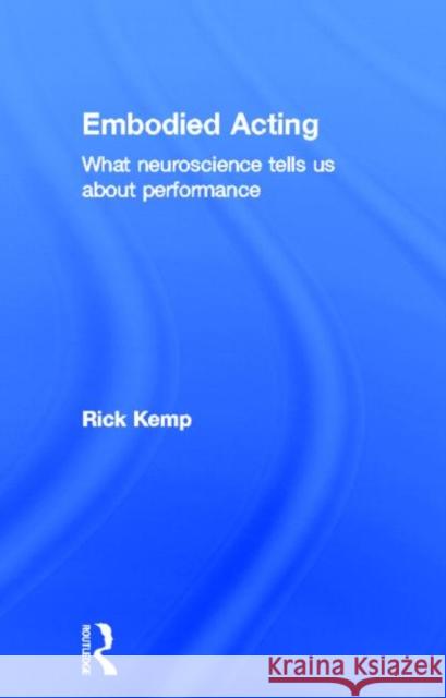 Embodied Acting: What Neuroscience Tells Us about Performance Kemp, Rick 9780415507875 Routledge