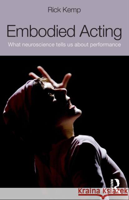 Embodied Acting: What Neuroscience Tells Us About Performance Kemp, Rick 9780415507882 0