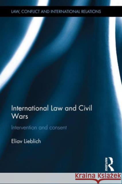 International Law and Civil Wars: Intervention and Consent Lieblich, Eliav 9780415507905