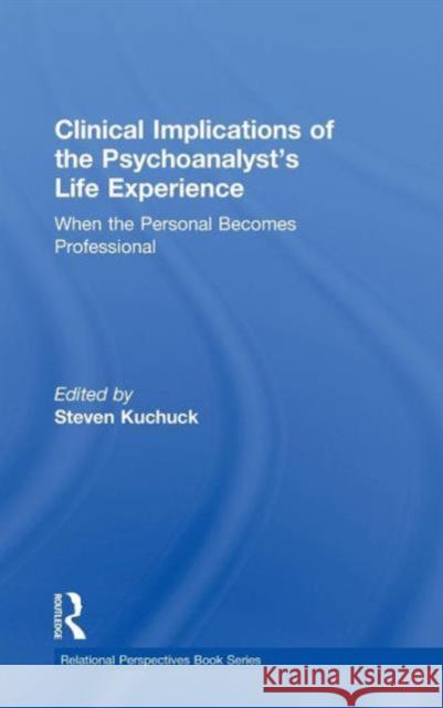 Clinical Implications of the Psychoanalyst's Life Experience: When the Personal Becomes Professional Kuchuck, Steven 9780415507981