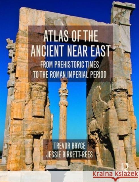 Atlas of the Ancient Near East: From Prehistoric Times to the Roman Imperial Period Trevor Bryce Jessie Birkett-Rees  9780415508018 Taylor and Francis