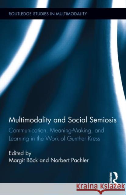 Multimodality and Social Semiosis: Communication, Meaning-Making, and Learning in the Work of Gunther Kress Böck, Margit 9780415508148 Routledge