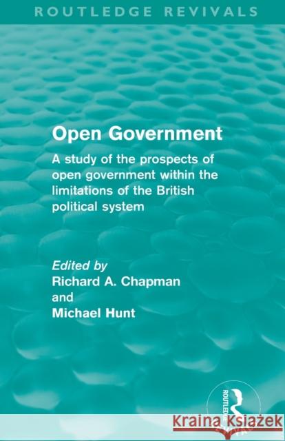 Open Government (Routledge Revivals): A Study of the Prospects of Open Government Within the Limitations of the British Political System Chapman, Richard A. 9780415508223 Routledge