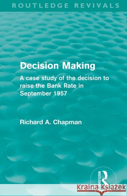 Decision Making (Routledge Revivals): A case study of the decision to raise the Bank Rate in September 1957 Chapman, Richard A. 9780415508247 Taylor and Francis