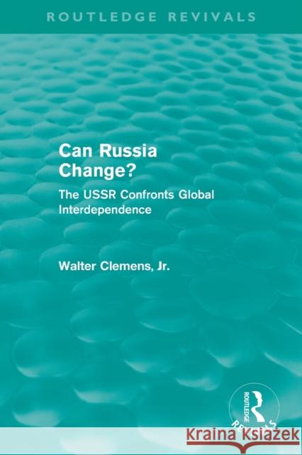 Can Russia Change? (Routledge Revivals): The USSR Confronts Global Interdependence Clemens, Walter 9780415508261