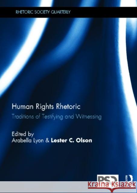 Human Rights Rhetoric : Traditions of Testifying and Witnessing Arabella Lyon Lester C. Olson 9780415508384 Routledge