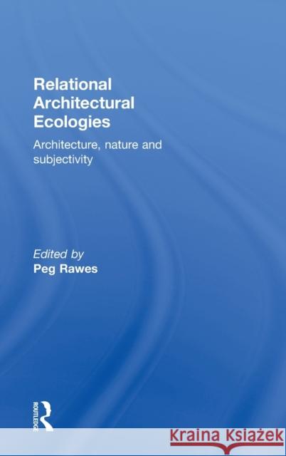 Relational Architectural Ecologies: Architecture, Nature and Subjectivity Rawes, Peg 9780415508575