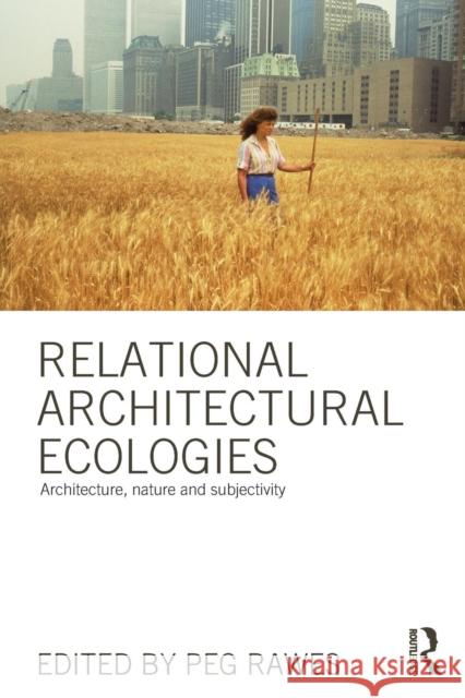 Relational Architectural Ecologies: Architecture, Nature and Subjectivity Rawes, Peg 9780415508582