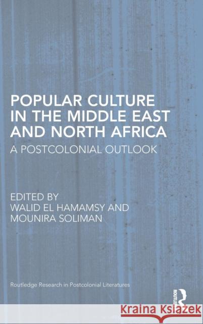 Popular Culture in the Middle East and North Africa: A Postcolonial Outlook El Hamamsy, Walid 9780415509725 Routledge