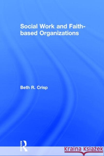 Social Work and Faith-Based Organizations Crisp, Beth R. 9780415509800 Routledge