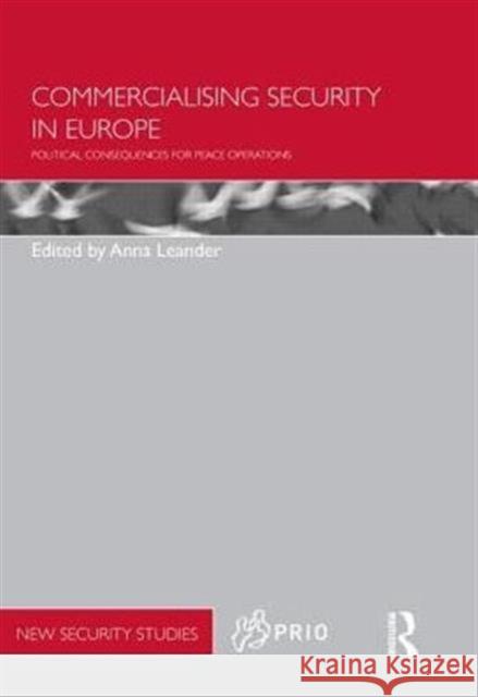 Commercialising Security in Europe: Political Consequences for Peace Operations Leander, Anna 9780415509886 Routledge