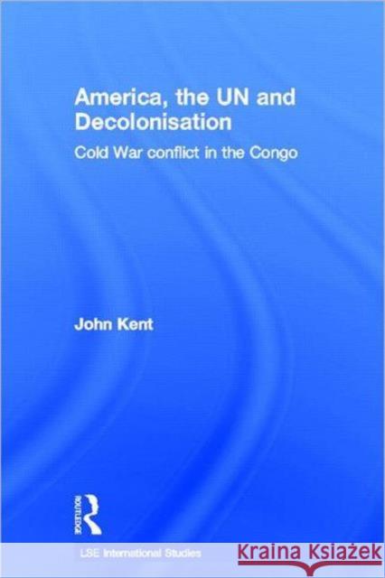 America, the Un and Decolonisation: Cold War Conflict in the Congo Kent, John 9780415510103 Routledge