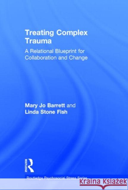 Treating Complex Trauma: A Relational Blueprint for Collaboration and Change Barrett, Mary Jo 9780415510202 Routledge