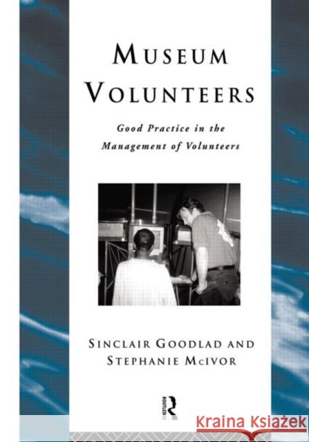 Museum Volunteers : Good Practice in the Management of Volunteers Goodlad, Sinclair|||McIvor, Stephanie 9780415510479