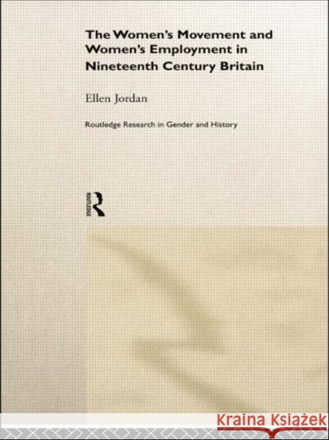 The Women's Movement and Women's Employment in Nineteenth Century Britain Ellen Jordan 9780415510509